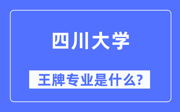 四川大学王牌专业是甚么,有哪些专业比拟好？