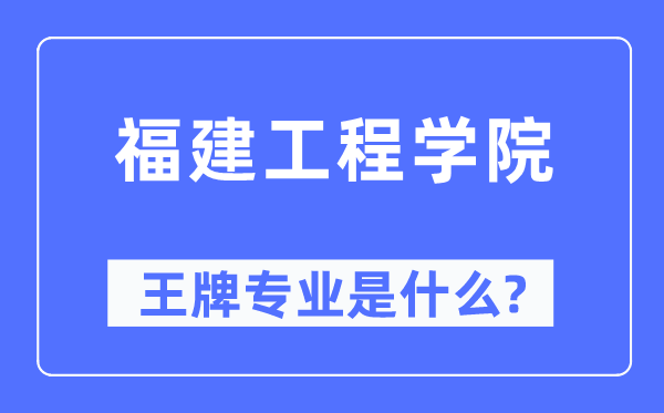福建工程学院王牌专业是甚么,有哪些专业比拟好？