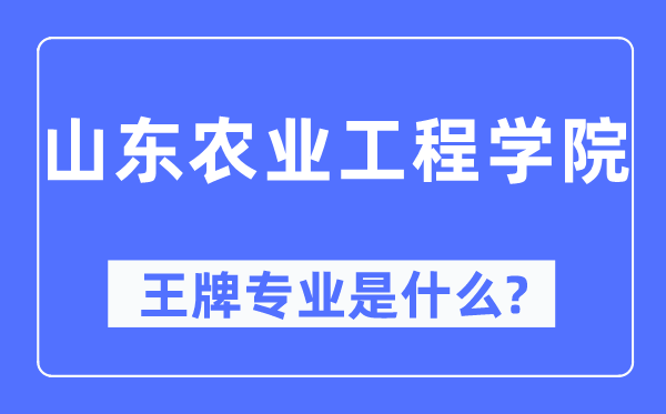 山东农业工程学院王牌专业是甚么,有哪些专业比拟好？