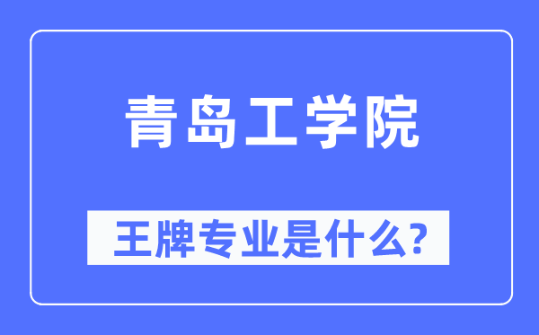 青岛工学院王牌专业是甚么,有哪些专业比拟好？
