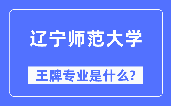 辽宁师范大学王牌专业是甚么,有哪些专业比拟好？