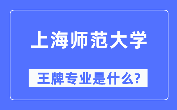 上海师范大学王牌专业是甚么,有哪些专业比拟好？