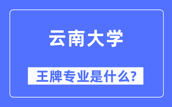 云南大学王牌专业是甚么,有哪些专业比拟好？