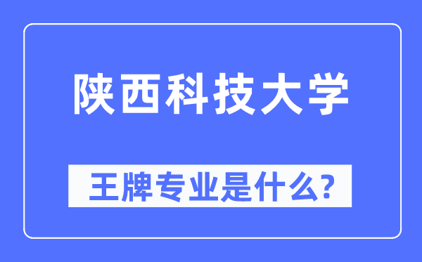陕西科技大学王牌专业是甚么,有哪些专业比拟好？