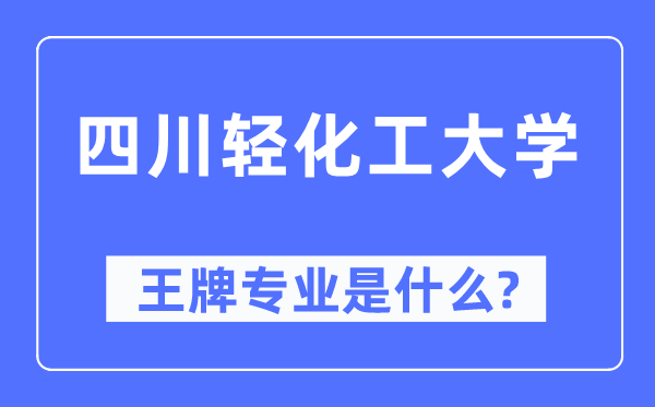 四川轻化工大学王牌专业是甚么,有哪些专业比拟好？