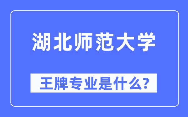 湖北师范大学王牌专业是甚么,有哪些专业比拟好?
