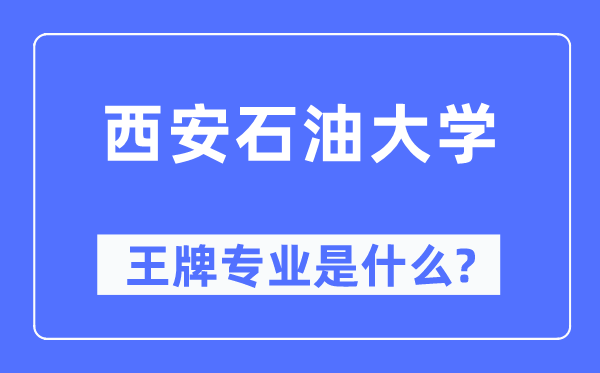 西安煤油大学王牌专业是甚么,有哪些专业比拟好？