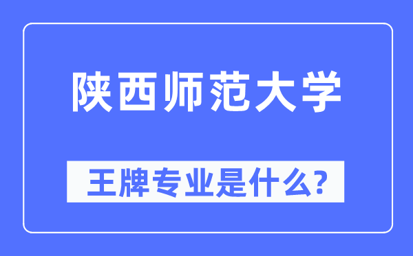 陕西师范大学王牌专业是甚么,有哪些专业比拟好?
