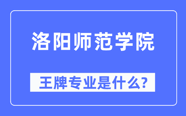 洛阳师范学院王牌专业是甚么,有哪些专业比拟好?