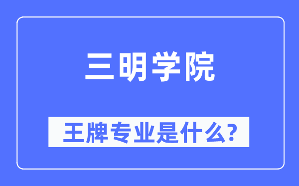 三明学院王牌专业是甚么,有哪些专业比拟好？