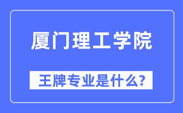 厦门理工学院王牌专业是甚么,有哪些专业比拟好？