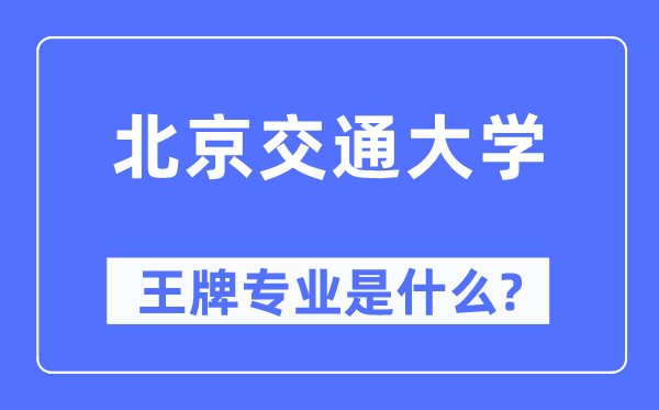 北京交通大学王牌专业是甚么,有哪些专业比拟好?
