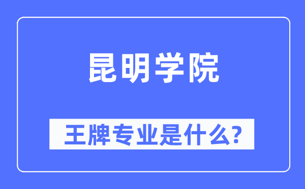 昆明学院王牌专业是甚么,有哪些专业比拟好？
