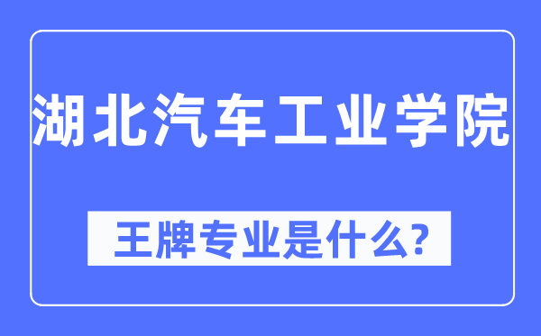 湖北汽车产业学院王牌专业是甚么,有哪些专业比拟好？