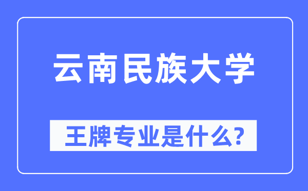 云南民族大学王牌专业是甚么,有哪些专业比拟好？