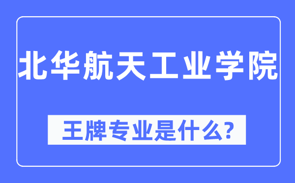 北华航天产业学院王牌专业是甚么,有哪些专业比拟好？