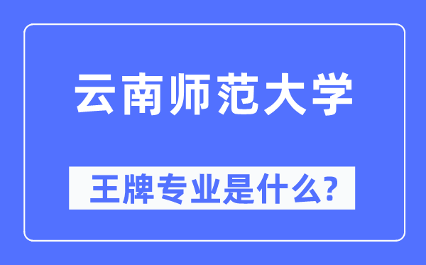 云南师范大学王牌专业是甚么,有哪些专业比拟好？