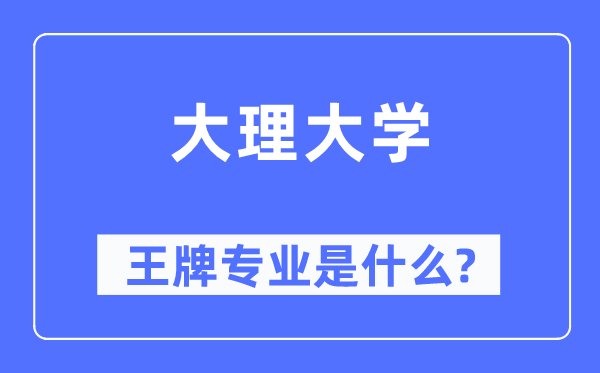 大理大学王牌专业是甚么,有哪些专业比拟好？