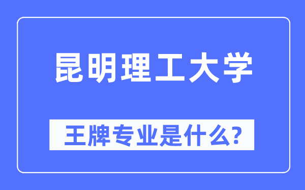 昆明理工大学王牌专业是甚么,有哪些专业比拟好？