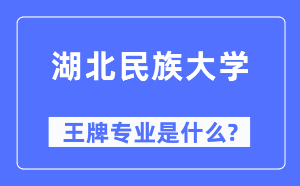 湖北民族大学王牌专业是甚么,有哪些专业比拟好？