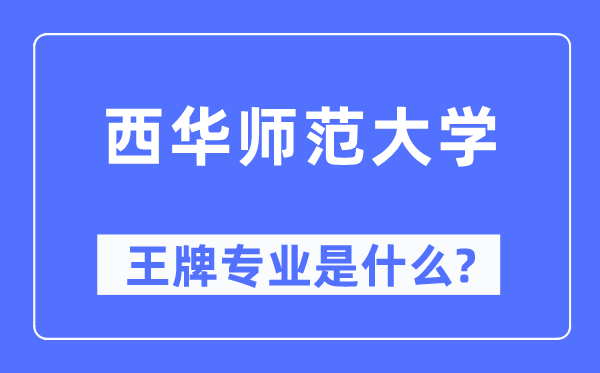 西华师范大学王牌专业是甚么,有哪些专业比拟好？