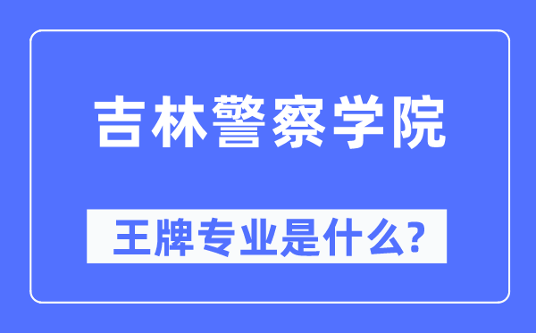 吉林差人学院王牌专业是甚么,有哪些专业比拟好？