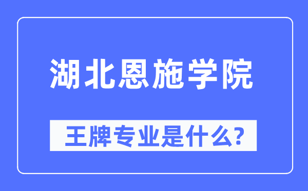 湖北恩施学院王牌专业是甚么,有哪些专业比拟好?