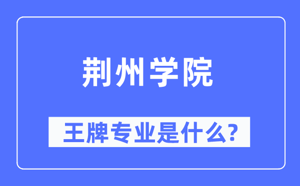 荆州学院王牌专业是甚么,有哪些专业比拟好？