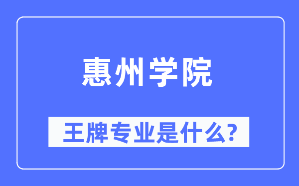 惠州学院王牌专业是甚么,有哪些专业比拟好？