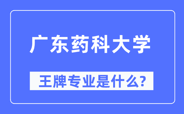 广东药科大学王牌专业是甚么,有哪些专业比拟好？