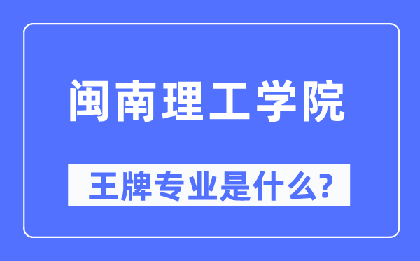 闽南理工学院王牌专业是甚么,有哪些专业比拟好?