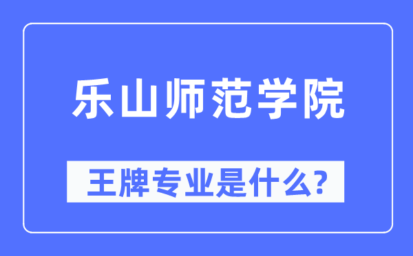 乐山师范学院王牌专业是甚么,有哪些专业比拟好？
