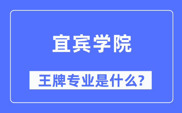 宜宾学院王牌专业是甚么,有哪些专业比拟好？