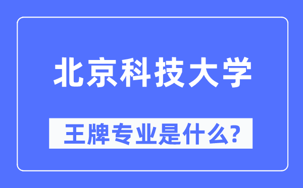 北京科技大学王牌专业是甚么,有哪些专业比拟好？