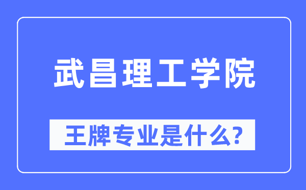 武昌理工学院王牌专业是甚么,有哪些专业比拟好？