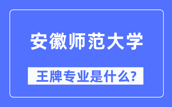 安徽师范大学王牌专业是甚么,有哪些专业比拟好？