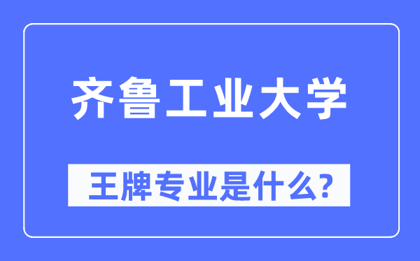 齐鲁产业大学王牌专业是甚么,有哪些专业比拟好?