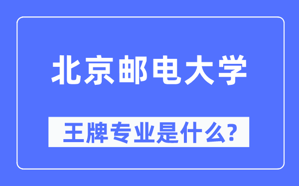 北京邮电大学王牌专业是甚么,有哪些专业比拟好？