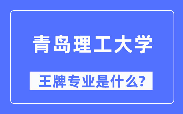 青岛理工大学王牌专业是甚么,有哪些专业比拟好?