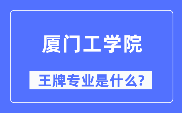 厦门工学院王牌专业是甚么,有哪些专业比拟好?