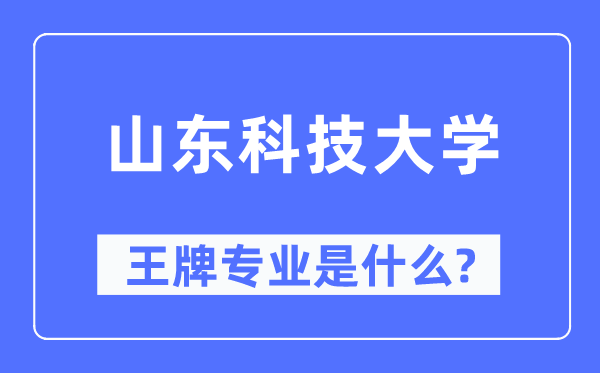 山东科技大学王牌专业是甚么,有哪些专业比拟好？
