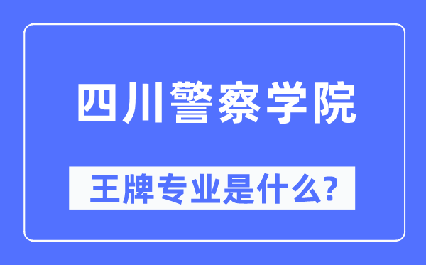 四川差人学院王牌专业是甚么,有哪些专业比拟好?