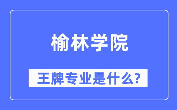 榆林学院王牌专业是甚么,有哪些专业比拟好？