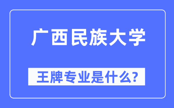 广西民族大学王牌专业是甚么,有哪些专业比拟好？