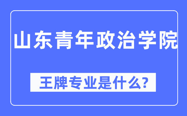 山东青年政治学院王牌专业是甚么,有哪些专业比拟好？