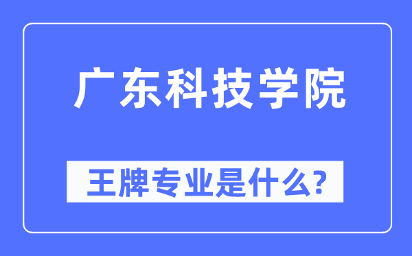 广东科技学院王牌专业是甚么,有哪些专业比拟好？