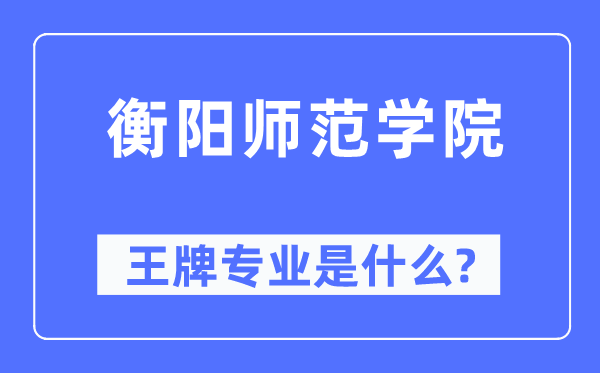 衡阳师范学院王牌专业是甚么,有哪些专业比拟好？