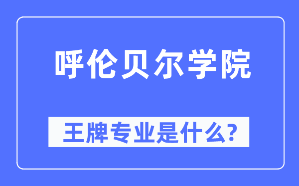 呼伦贝尔学院王牌专业是甚么,有哪些专业比拟好？