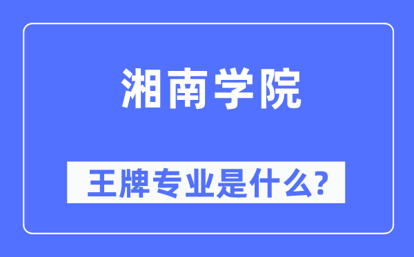 湘南学院王牌专业是甚么,有哪些专业比拟好？