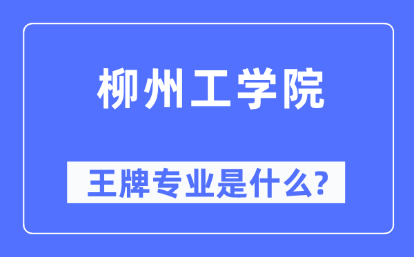 柳州工学院王牌专业是甚么,有哪些专业比拟好？